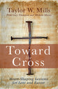 Toward the Cross: Heart-Shaping Lessons For Lent and Easter