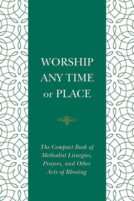 Worship Any Time Or Place: The Compact Book of Methodist Liturgies, Prayers, and Other Acts of Blessing