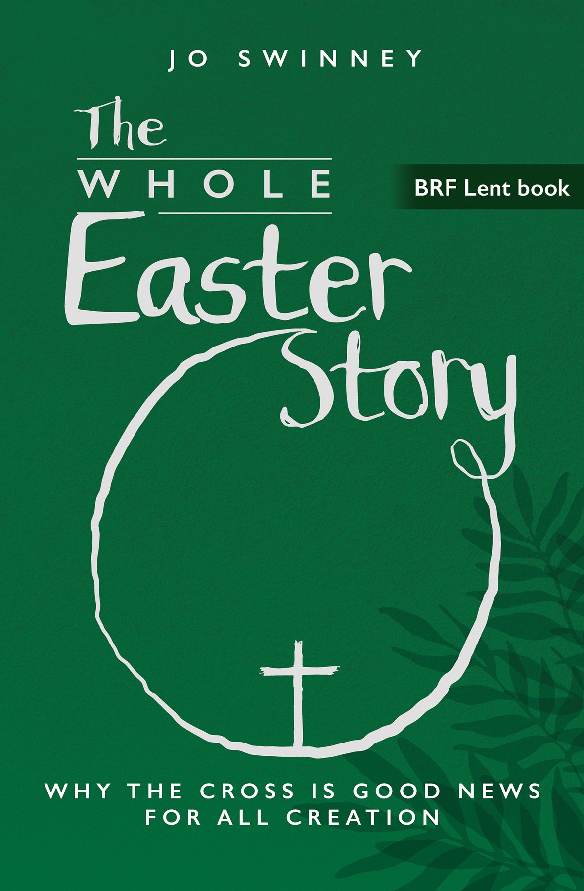BRF Lent Book 2025: The Whole Easter Story: Why the cross is good news for all creation