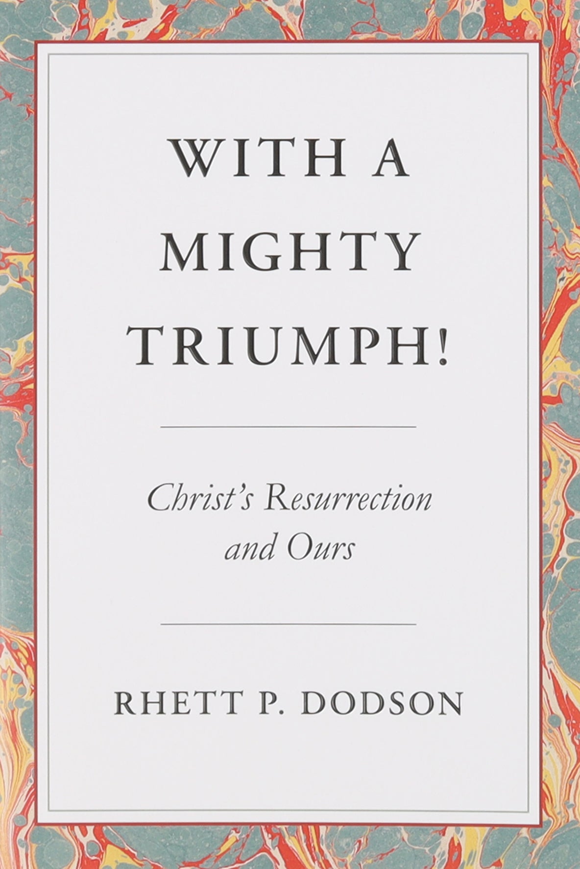 With a Mighty Triumph!: Christ's Resurrection and Ours
