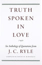Truth Spoken in Love: An Anthology of Quotations from J.C. Ryle