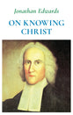 Jonathan Edwards on Knowing Christ (2nd Edition)