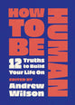 How to Be Human: 12 Truths to Build Your Life on