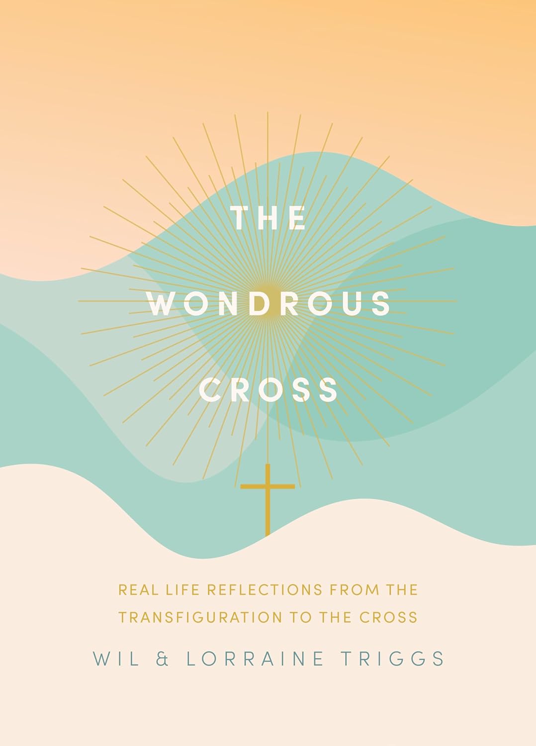 The Wondrous Cross: Real Life Reflections from the Transfiguration to the Cross