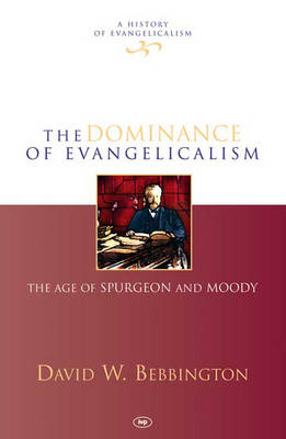 The Dominance of Evangelicalism: The Age of Spurgeon and Moody (#03 in History Of Evangelicalism Series)