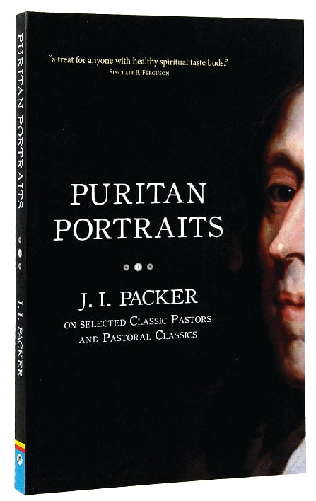 Puritan Portraits: J I Packer on Some Classic Pastors and Pastoral Classics