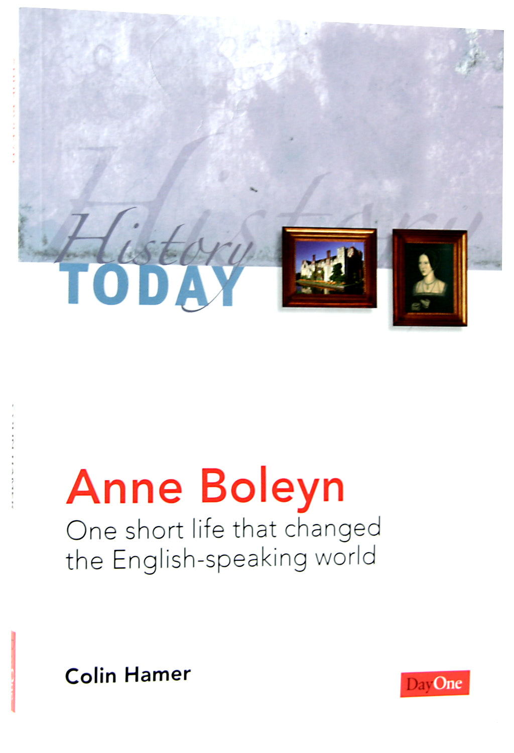 Anne Boleyn: One Short Life That Changed the English-Speaking World (History Today (Dayone) Series)