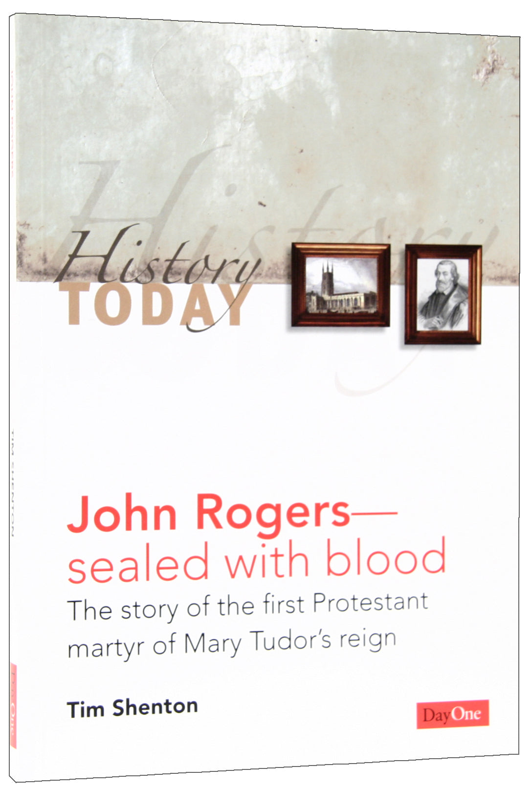 John Rogers - Sealed With Blood: The Story of the First Protestant Martyr of Mary Tudor's Reign (History Today (Dayone) Series)