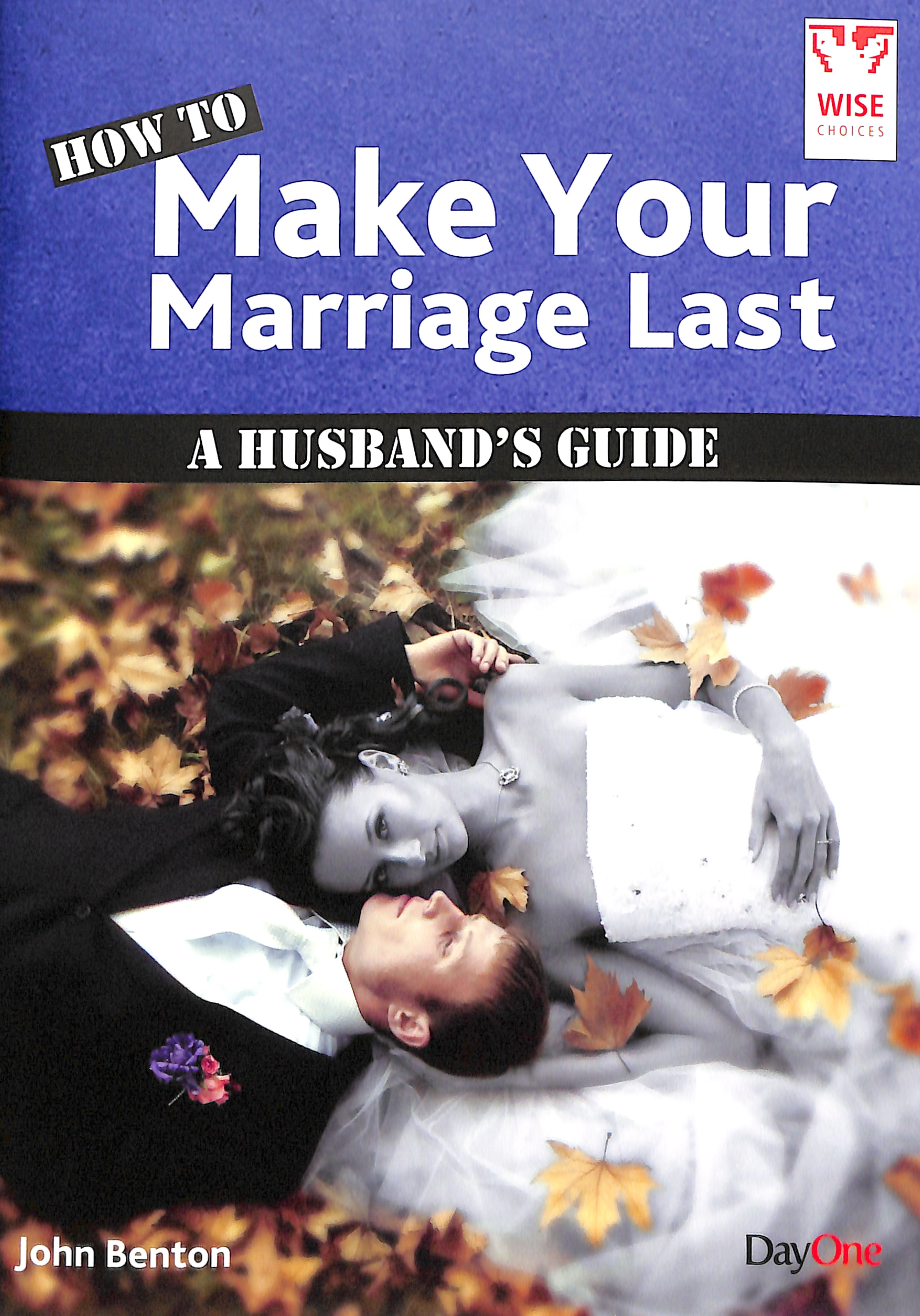 How to Make Your Marriage Last: A Husband's Guide (Wise Choices Series)