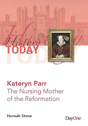 Kateryn Parr: The Nursing Mother of the Reformation (History Today Series)