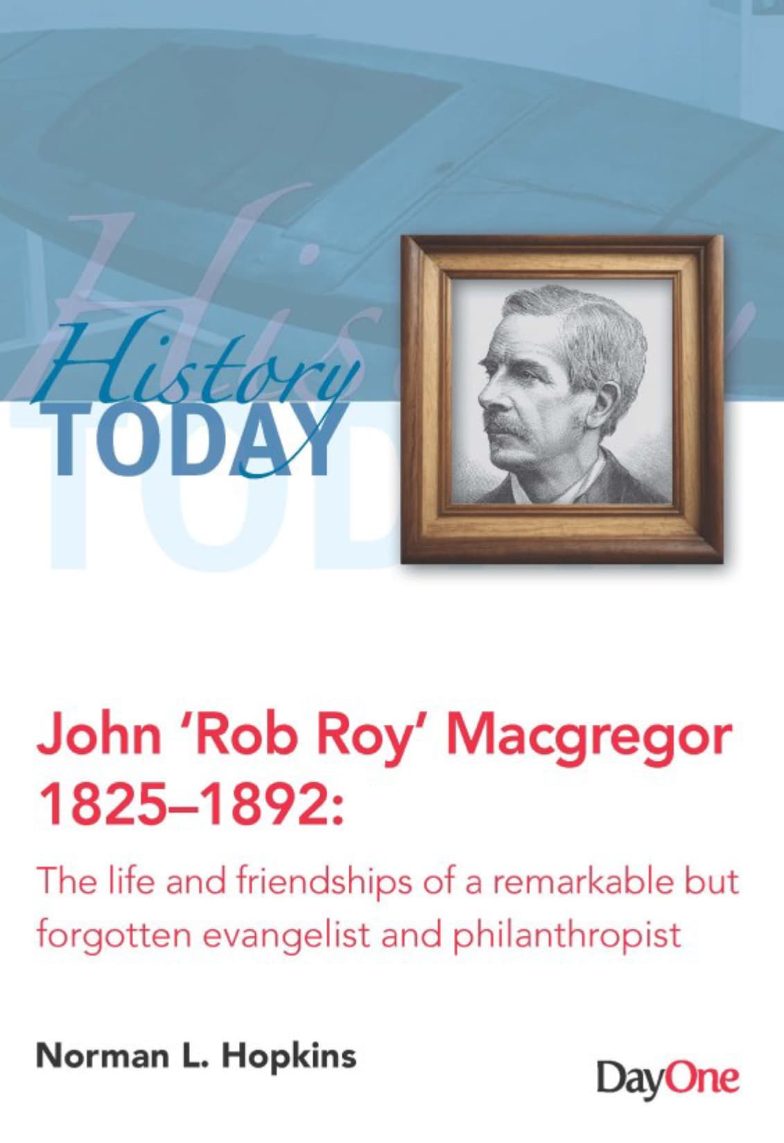 John 'Rob Roy' MacGregor 1825-1892: The Life and Friendships of a Remarkable but Forgotten Evangelist and Philanthropist (History Today Series)