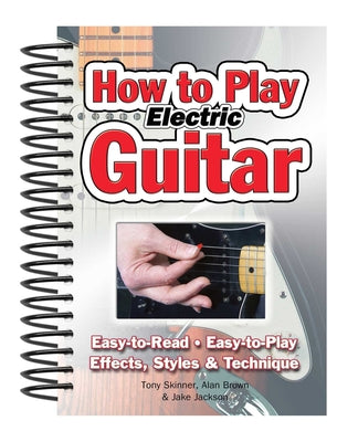 How to Play Electric Guitar - Easy to Read, Easy to Play; Effects, Styles and Technique (Easy-to-use Series)