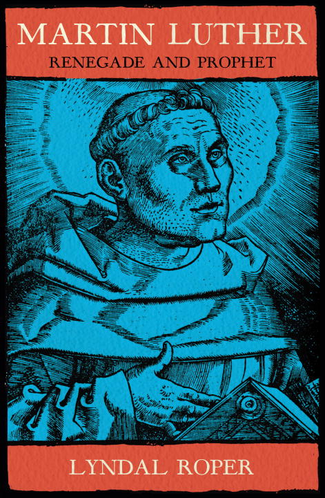 Martin Luther: Renegade and Prophet