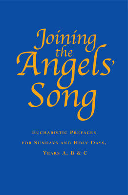 Joining the Angels' Song: Eucharistic Prayers For Sundays and Holy Days (Years A, B & C)