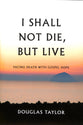 I Shall Not Die, But Live: Facing Death With Gospel Hope