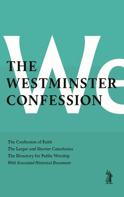 The Westminster Confession: The Confession of Faith, the Larger and Shorter Catechism, the Sum of Saving Knowledge, the Directory For Public Worship, and Other Associated Documents