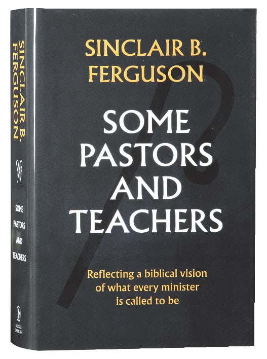 Some Pastors and Teachers: Reflecting a Biblical Vision of What Every Minister is Called to Be