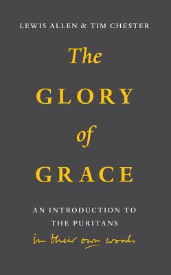 The Glory of Grace: Introduction to the Puritans in Their Own Words