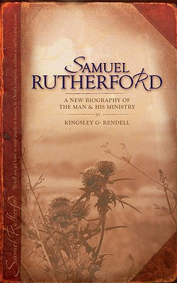 Samuel Rutherford: A New Biography of the Man and His Ministry