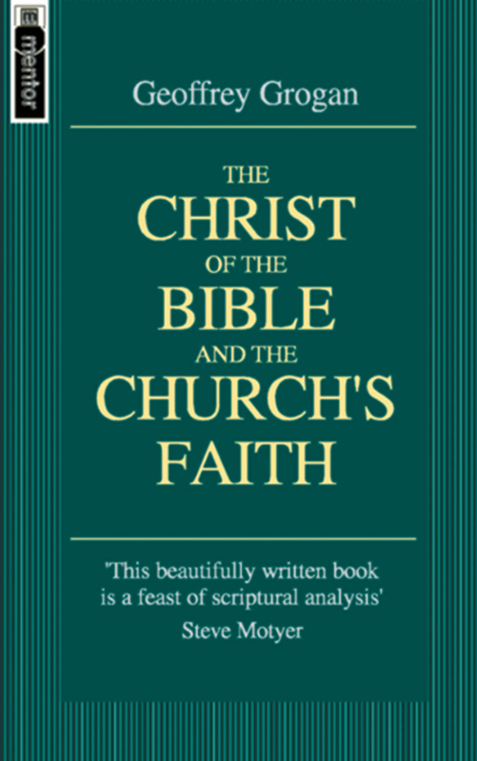 The Christ of the Bible & the Church's Faith (Mentor Series)