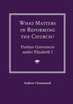 What Matters in Reforming the Church?: Puritan Grievances Under Elizabeth I