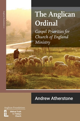 The Anglican Ordinal: Gospel Priorities For Church of England Ministry
