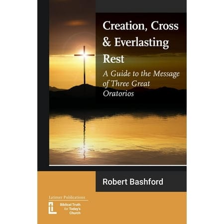 Creation, Cross and Everlasting Rest: A Guide to the Message of Three Great Oratorios