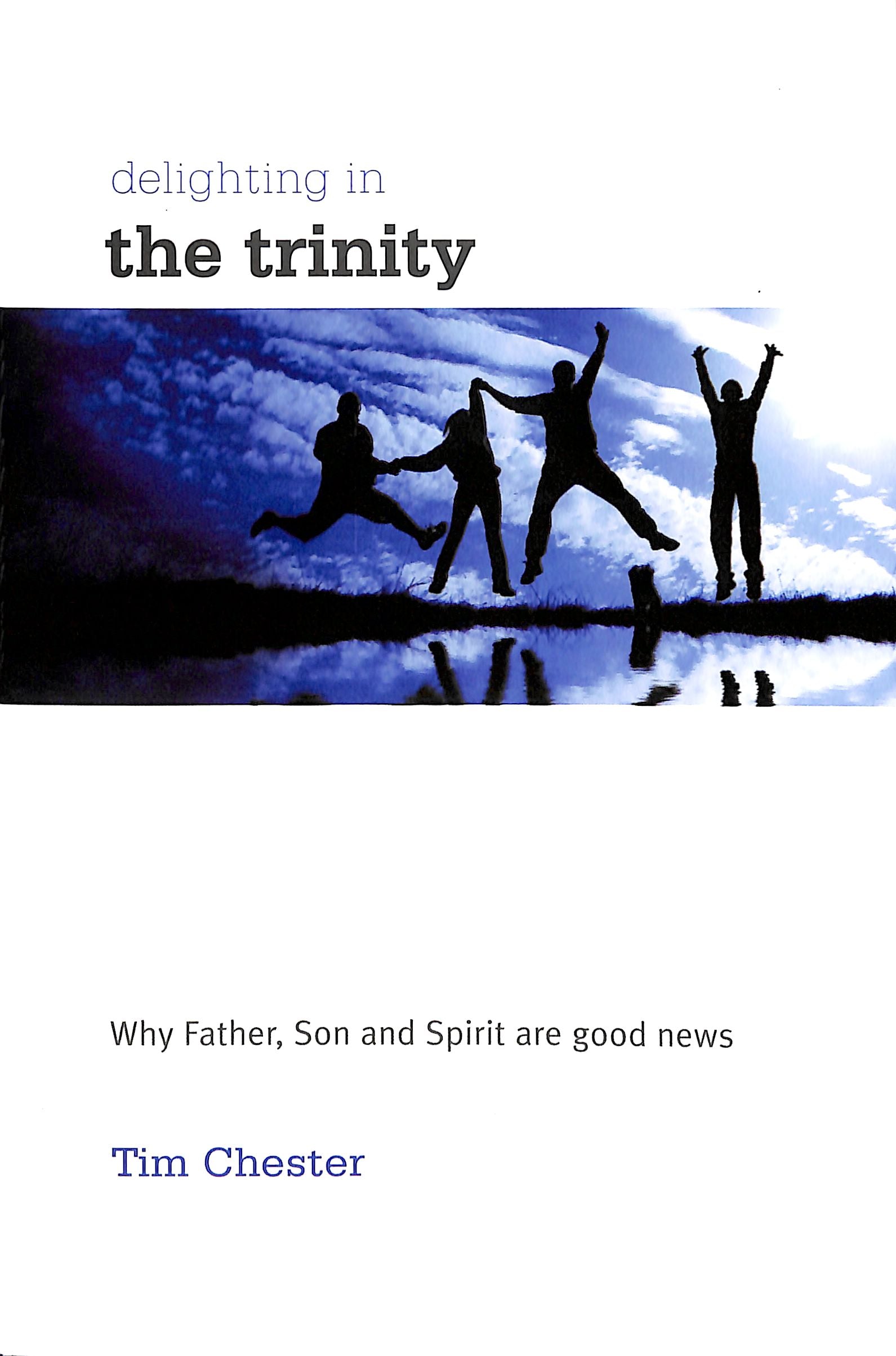 Delighting in the Trinity: Why the Father, Son and Spirit Are Good News