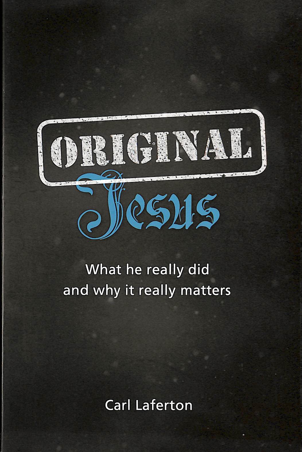 Original Jesus: What He Really Did and Why It Really Matters