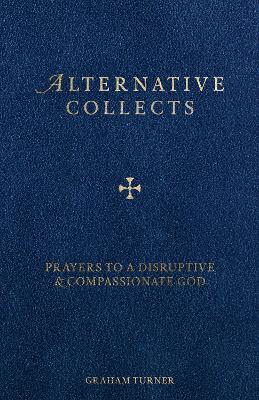 Alternative Collects: Prayers to a Disruptive and Compassionate God