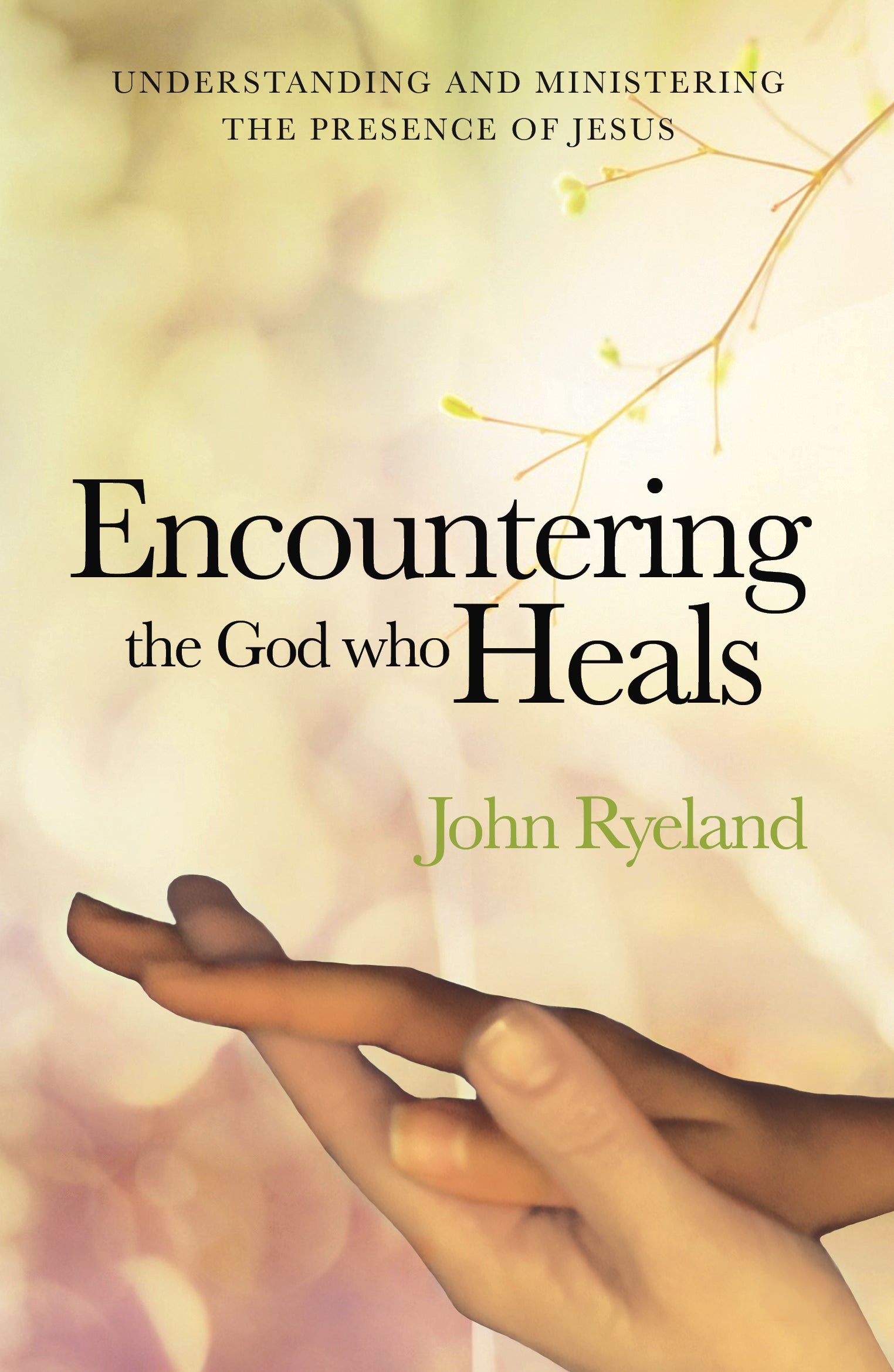 Encountering the God Who Heals: Understanding, Encountering and Ministering the Presence of Jesus