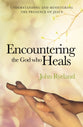 Encountering the God Who Heals: Understanding, Encountering and Ministering the Presence of Jesus
