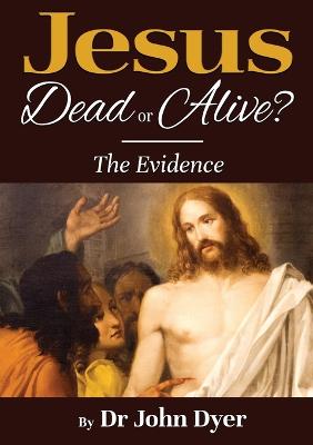 Jesus - Dead Or Alive?: The Evidence