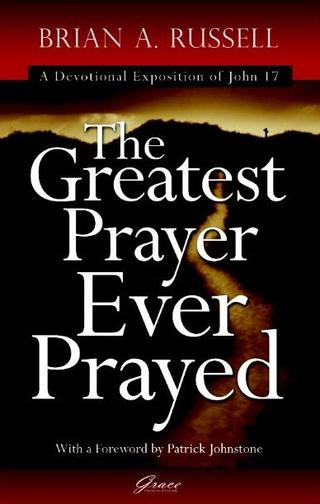 Greatest Prayer Ever Prayed: A Devotional Exposition of John 17