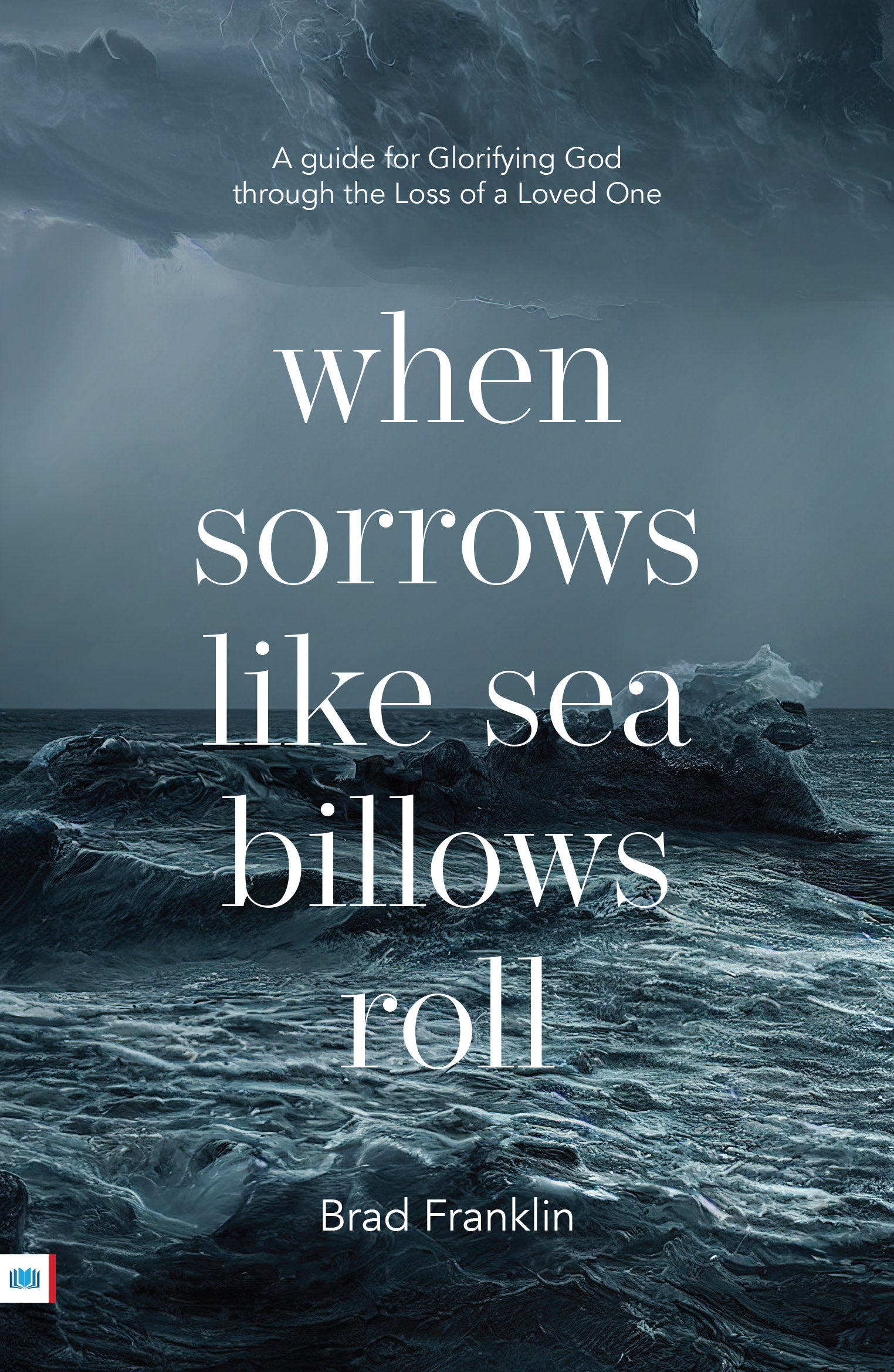 When Sorrows Like Sea Billows Roll: A Guide For Glorifying God Through the Loss of a Loved One