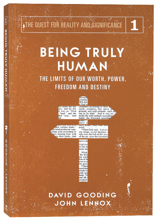 Being Truly Human: The Limits of Our Worth, Power, Freedom and Destiny (#01 in The Quest For Reality And Significance Series)