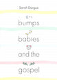 Bumps, Babies and the Gospel: Preparing Your Heart For Parenting