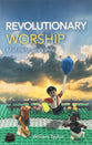 Revolutionary Worship: All of Life For God's Glory