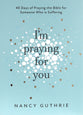 I'm Praying For You: 40 Days of Praying the Bible For Someone Who is Suffering