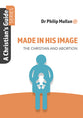 Made in His Image: The Christian and Abortion (A Christian's Guide Series)
