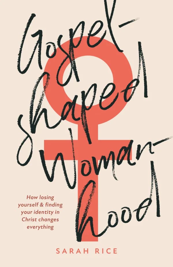 Gospel-Shaped Womanhood: How losing yourself & finding your identity in Christ changes everything