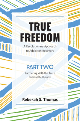 True Freedom: A Revolutionary Approach to Addiction Recovery (Part Two)