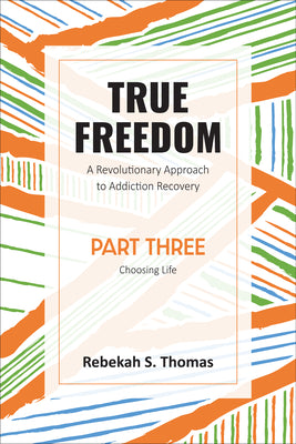 True Freedom: A Revolutionary Approach to Addiction Recovery (Part Three)