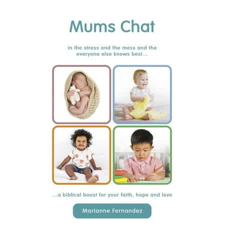 Mums Chat: In the Stress and the Mess and the Everyone Else Knows Best...A Biblical Boost For Your Faith, Hope and Love.