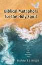 Biblical Metaphors for the Holy Spirit: (#01 Biblical Metaphors for the Holy Spirit Series)