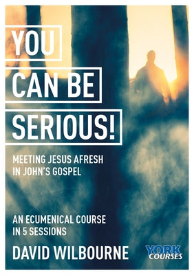 You Can Be Serious! Meeting Jesus Afresh in John's Gospel (Course Booklet) (York Courses Series)