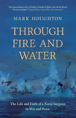 Through Fire and Water: The Life and Faith of a Naval Surgeon in War and Peace