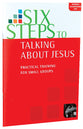 Six Steps to Talking About Jesus: Practical Training For Small Groups (Manual)