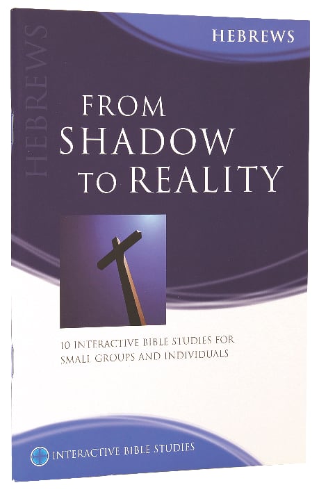 From Shadow to Reality (Hebrews) (Interactive Bible Study Series)