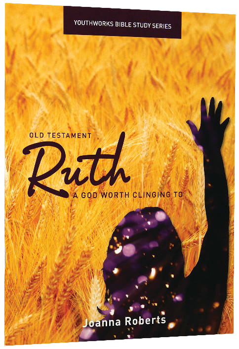 Ruth, a God Worth Clinging to (Youthworks Bible Study Series)